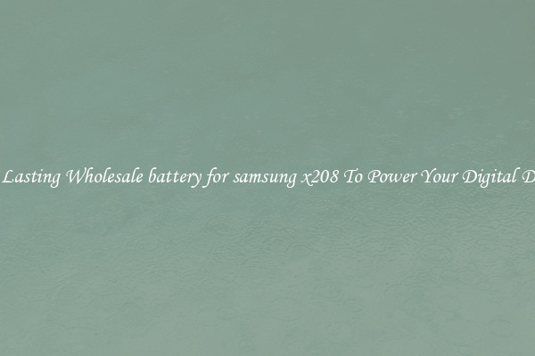 Long Lasting Wholesale battery for samsung x208 To Power Your Digital Devices