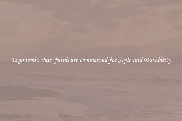 Ergonomic chair furniture commercial for Style and Durability