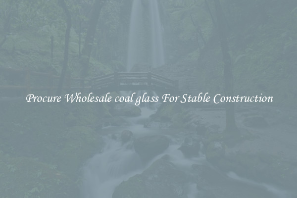 Procure Wholesale coal glass For Stable Construction