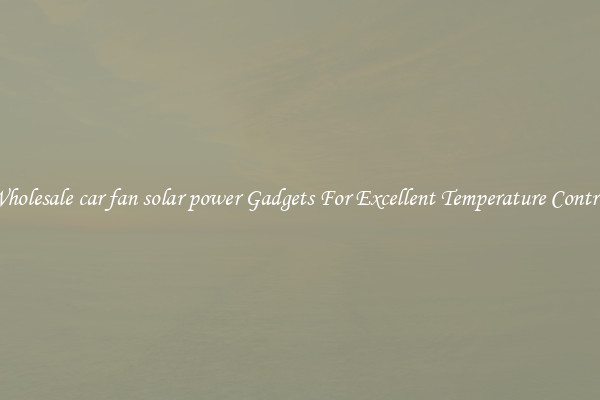 Wholesale car fan solar power Gadgets For Excellent Temperature Control