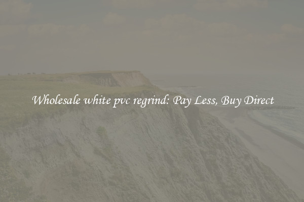 Wholesale white pvc regrind: Pay Less, Buy Direct
