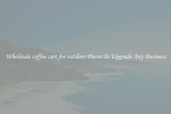 Wholesale coffee cart for outdoor Pieces To Upgrade Any Business