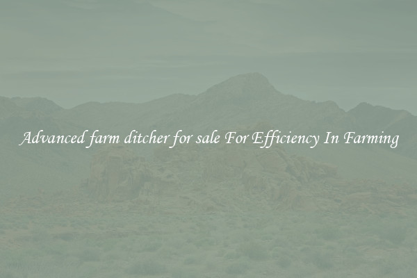 Advanced farm ditcher for sale For Efficiency In Farming