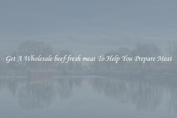 Get A Wholesale beef fresh meat To Help You Prepare Meat