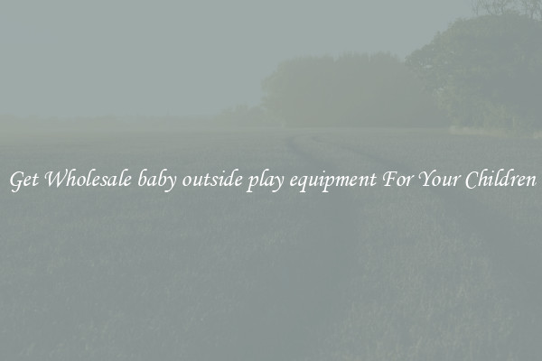 Get Wholesale baby outside play equipment For Your Children