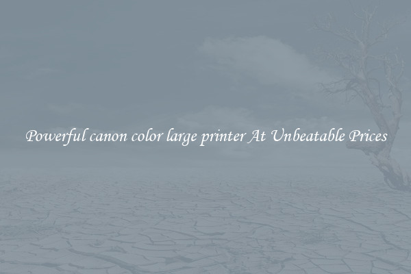Powerful canon color large printer At Unbeatable Prices
