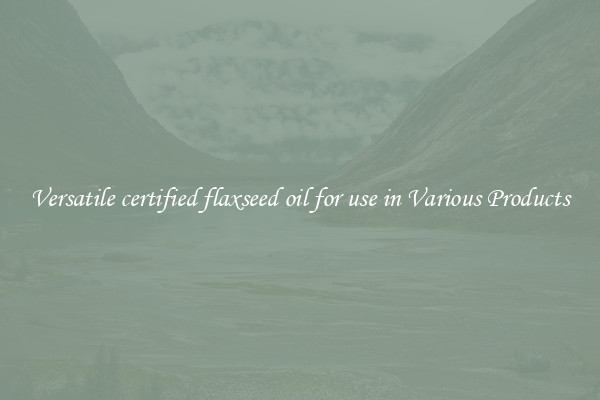 Versatile certified flaxseed oil for use in Various Products