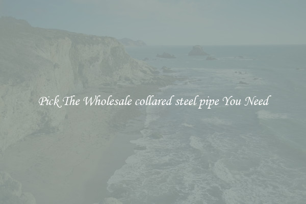 Pick The Wholesale collared steel pipe You Need