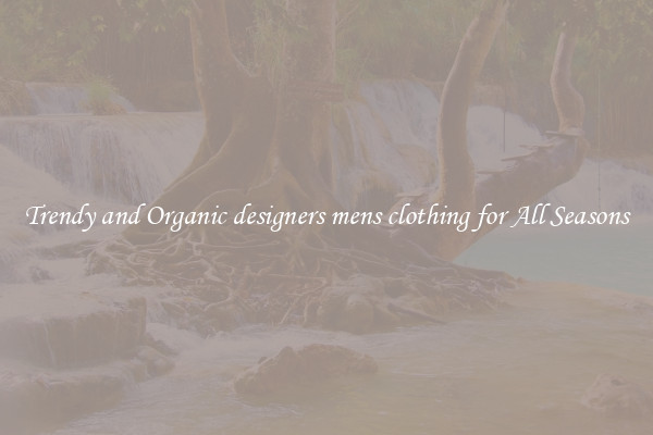 Trendy and Organic designers mens clothing for All Seasons
