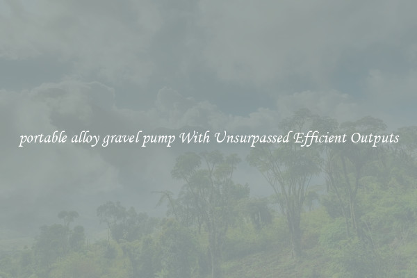 portable alloy gravel pump With Unsurpassed Efficient Outputs