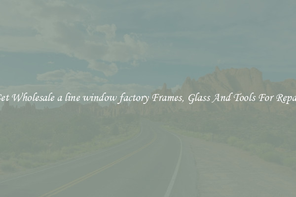 Get Wholesale a line window factory Frames, Glass And Tools For Repair