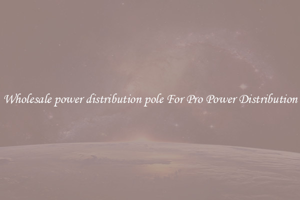 Wholesale power distribution pole For Pro Power Distribution