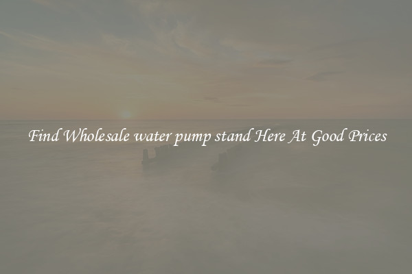 Find Wholesale water pump stand Here At Good Prices