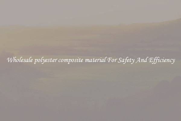 Wholesale polyester composite material For Safety And Efficiency