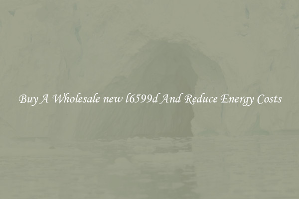 Buy A Wholesale new l6599d And Reduce Energy Costs