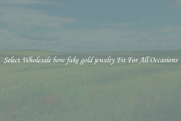 Select Wholesale bow fake gold jewelry Fit For All Occasions