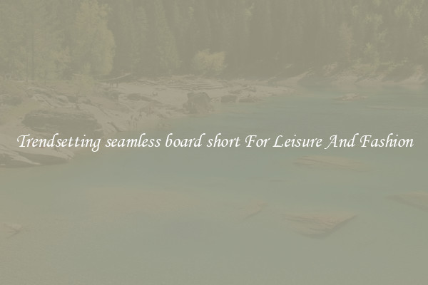 Trendsetting seamless board short For Leisure And Fashion