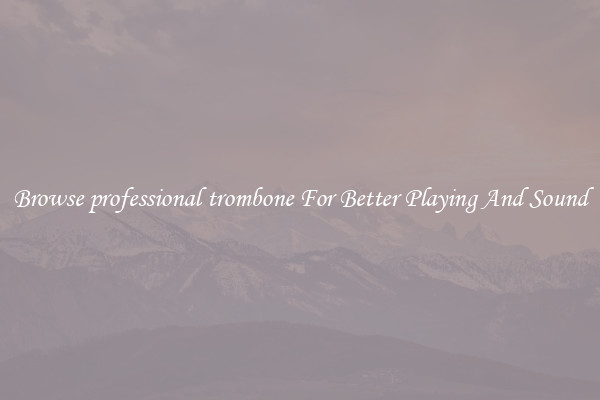 Browse professional trombone For Better Playing And Sound
