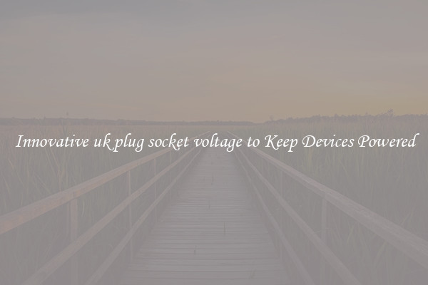 Innovative uk plug socket voltage to Keep Devices Powered