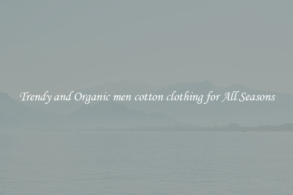 Trendy and Organic men cotton clothing for All Seasons