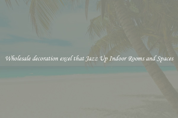 Wholesale decoration excel that Jazz Up Indoor Rooms and Spaces