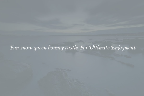 Fun snow queen bouncy castle For Ultimate Enjoyment