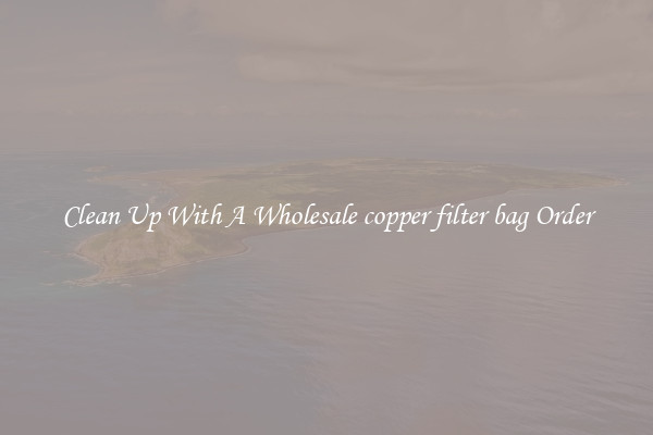 Clean Up With A Wholesale copper filter bag Order