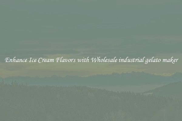 Enhance Ice Cream Flavors with Wholesale industrial gelato maker