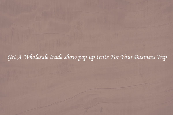 Get A Wholesale trade show pop up tents For Your Business Trip