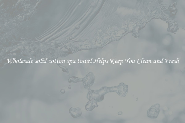Wholesale solid cotton spa towel Helps Keep You Clean and Fresh