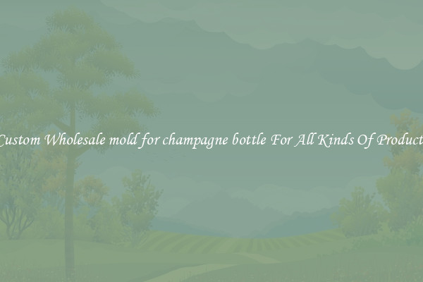 Custom Wholesale mold for champagne bottle For All Kinds Of Products