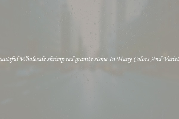 Beautiful Wholesale shrimp red granite stone In Many Colors And Varieties