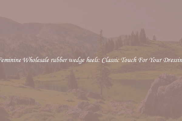 Feminine Wholesale rubber wedge heels: Classic Touch For Your Dressing