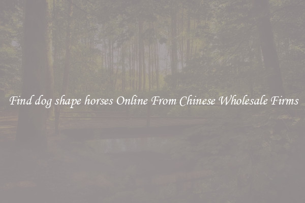Find dog shape horses Online From Chinese Wholesale Firms