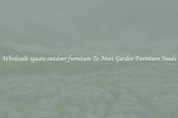 Wholesale square outdoor furniture To Meet Garden Furniture Needs