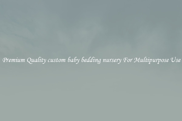 Premium Quality custom baby bedding nursery For Multipurpose Use