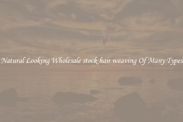 Natural Looking Wholesale stock hair weaving Of Many Types