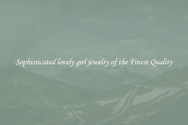 Sophisticated lovely girl jewelry of the Finest Quality