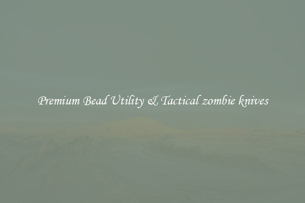 Premium Bead Utility & Tactical zombie knives