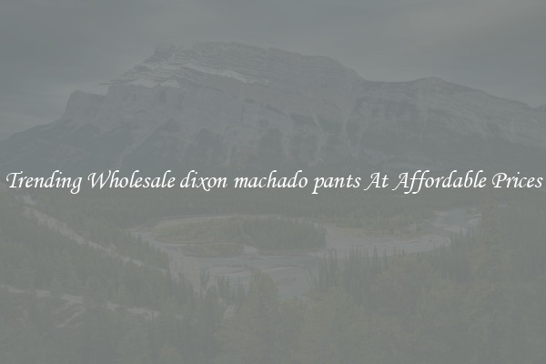 Trending Wholesale dixon machado pants At Affordable Prices