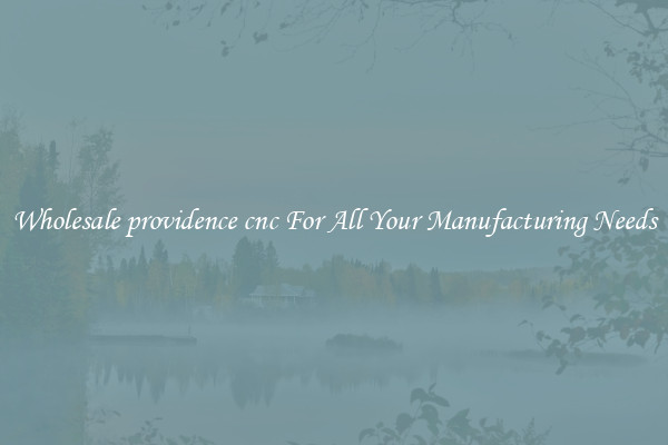 Wholesale providence cnc For All Your Manufacturing Needs