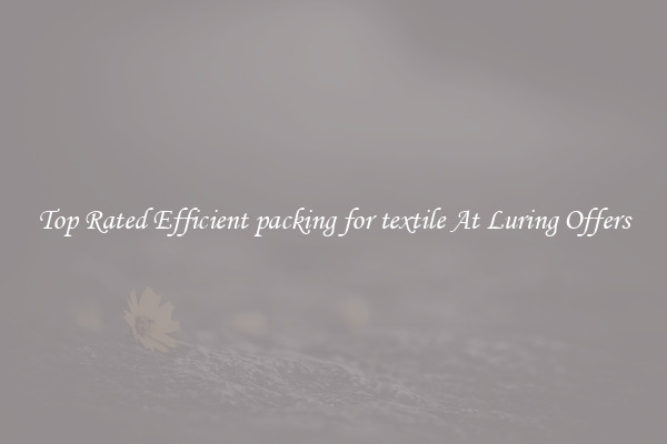 Top Rated Efficient packing for textile At Luring Offers