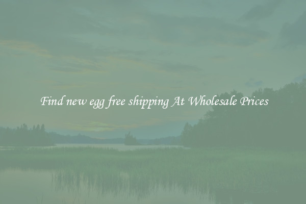 Find new egg free shipping At Wholesale Prices