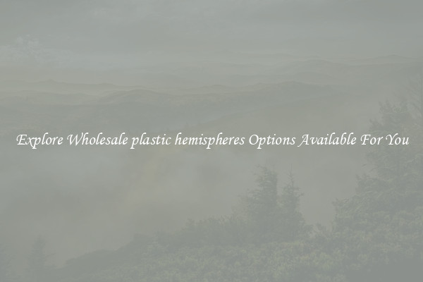 Explore Wholesale plastic hemispheres Options Available For You