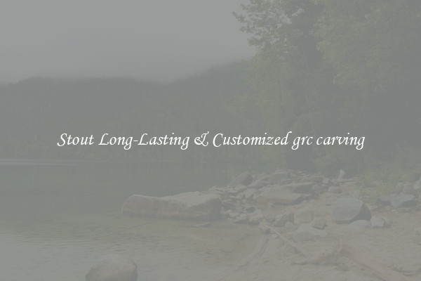 Stout Long-Lasting & Customized grc carving