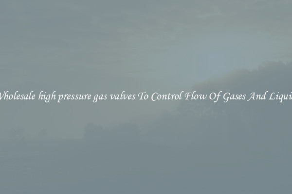 Wholesale high pressure gas valves To Control Flow Of Gases And Liquids