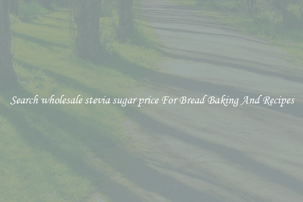 Search wholesale stevia sugar price For Bread Baking And Recipes