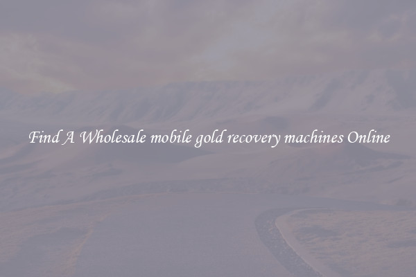 Find A Wholesale mobile gold recovery machines Online