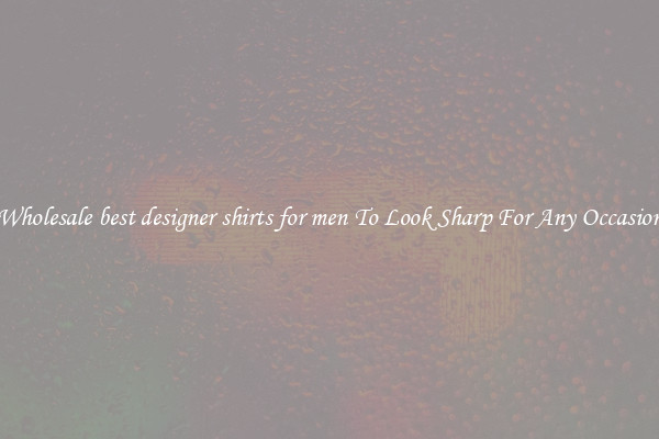 Wholesale best designer shirts for men To Look Sharp For Any Occasion