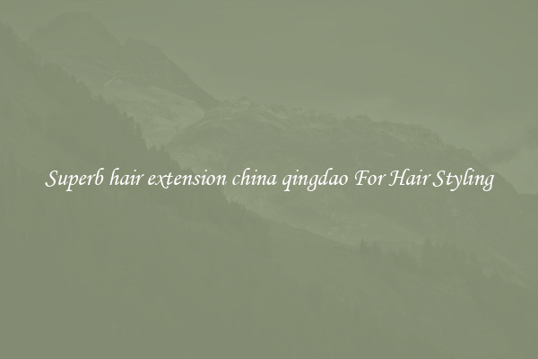 Superb hair extension china qingdao For Hair Styling